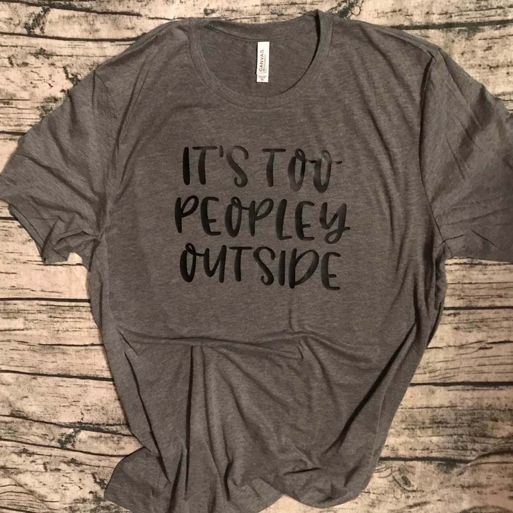 Custom made shirt- It’s Too Peopley Outside